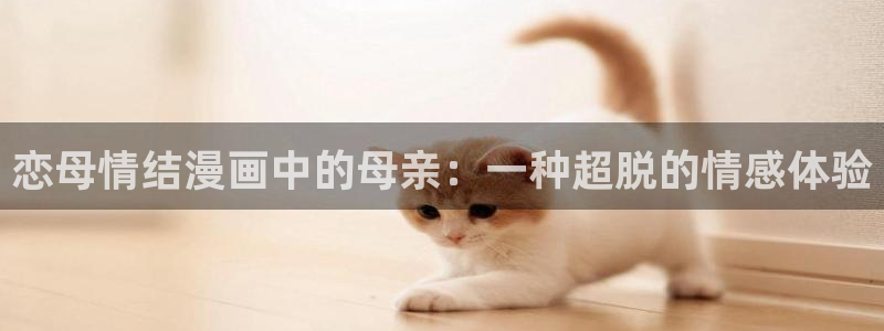 汗汗漫画91：恋母情结漫画中的母亲：一种超脱的情感体验
