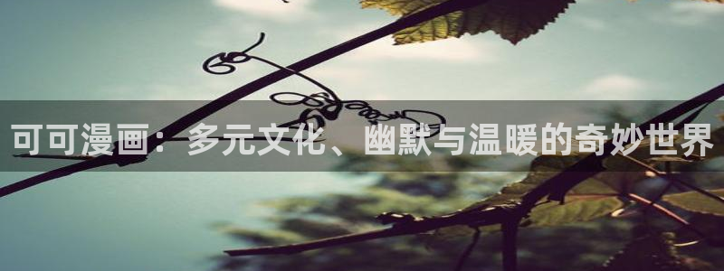 汗汗漫画免费阅读在线阅读：可可漫画：多元文化、幽默与温暖的奇妙世界