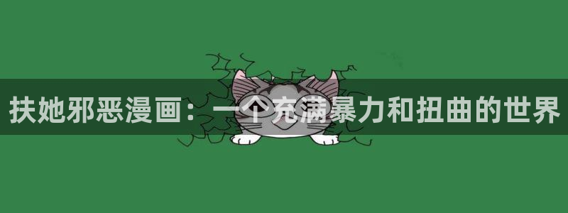 汗汗漫画首页免费进入：扶她邪恶漫画：一个充满暴力和扭曲的世界