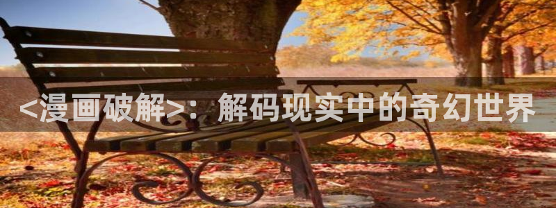 汗汗漫画在线阅读页面免费观看：<漫画破解>：解码现实中的奇幻世界