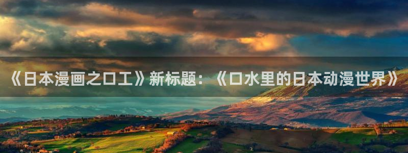 汗汗漫画首页登录入口：《日本漫画之口工》新标题：《口水里的日本动漫世界》