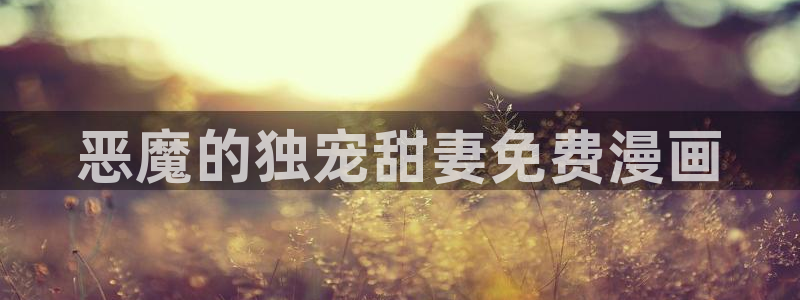 汗汗漫画网改名：恶魔的独宠甜妻免费漫画
